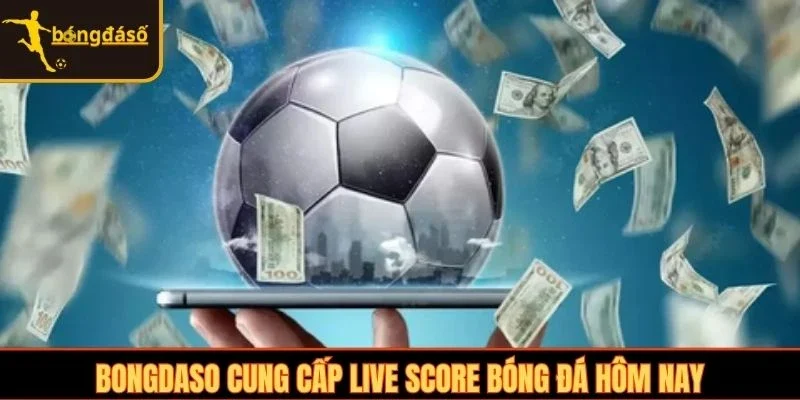 Bongdaso cung cấp Livescore bóng đá hôm nay