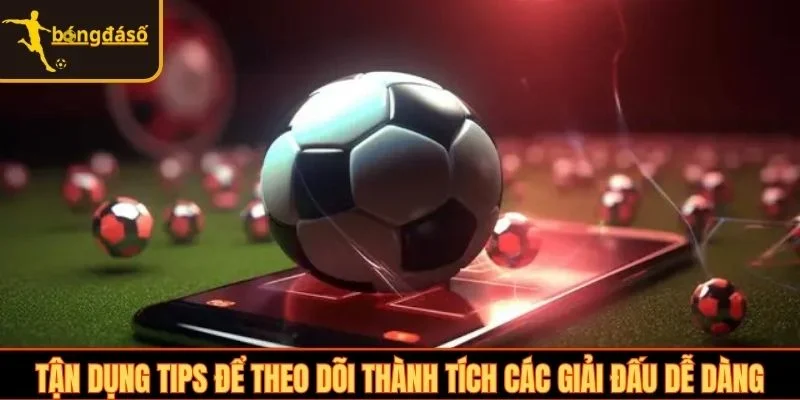 Tận dụng tips để theo dõi thành tích các giải đấu dễ dàng